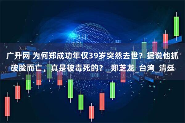 广升网 为何郑成功年仅39岁突然去世？据说他抓破脸而亡，真是被毒死的？_郑芝龙_台湾_清廷