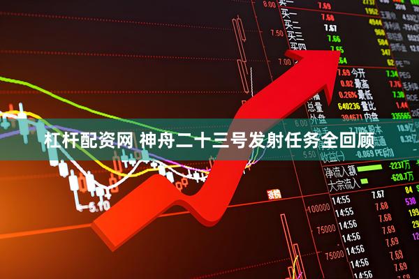 杠杆配资网 神舟二十三号发射任务全回顾