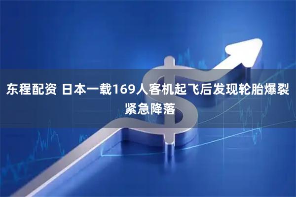 东程配资 日本一载169人客机起飞后发现轮胎爆裂 紧急降落
