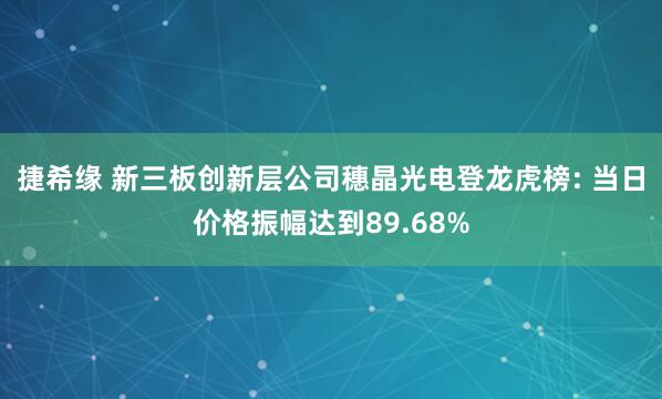 捷希缘 新三板创新层公司穗晶光电登龙虎榜: 当日价格振幅达到89.68%